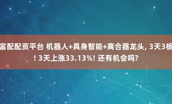 富配配资平台 机器人+具身智能+离合器龙头, 3天3板! 3天上涨33.13%! 还有机会吗?