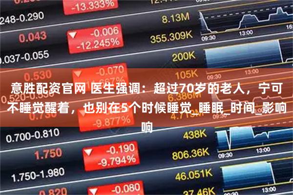 意胜配资官网 医生强调：超过70岁的老人，宁可不睡觉醒着，也别在5个时候睡觉_睡眠_时间_影响