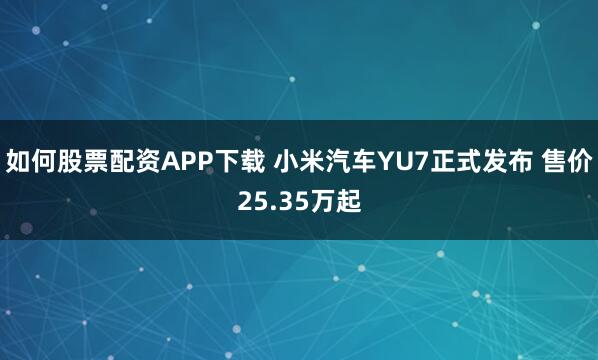 如何股票配资APP下载 小米汽车YU7正式发布 售价25.35万起