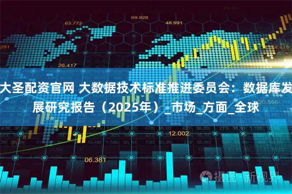 大圣配资官网 大数据技术标准推进委员会：数据库发展研究报告（2025年）_市场_方面_全球