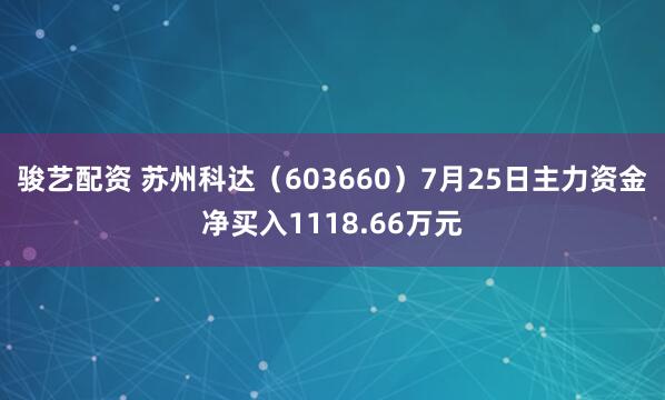 骏艺配资 苏州科达（603660）7月25日主力资金净买入1118.66万元