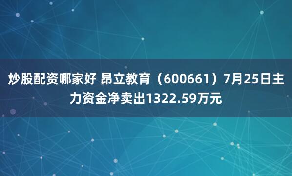 炒股配资哪家好 昂立教育（600661）7月25日主力资金净卖出1322.59万元