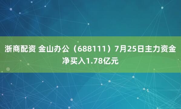 浙商配资 金山办公（688111）7月25日主力资金净买入1.78亿元