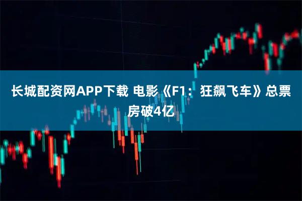长城配资网APP下载 电影《F1：狂飙飞车》总票房破4亿