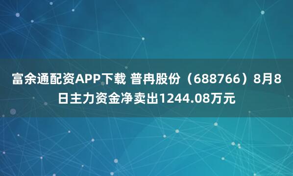 富余通配资APP下载 普冉股份（688766）8月8日主力资金净卖出1244.08万元