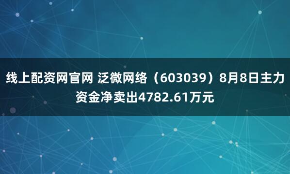 线上配资网官网 泛微网络（603039）8月8日主力资金净卖出4782.61万元