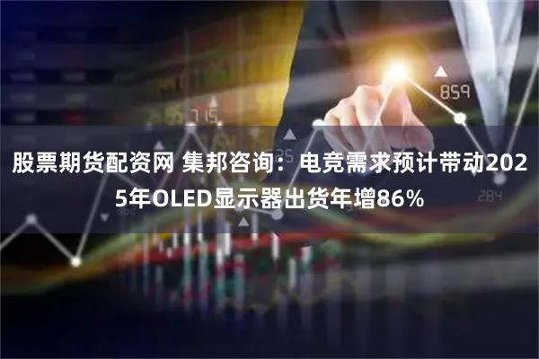 股票期货配资网 集邦咨询：电竞需求预计带动2025年OLED显示器出货年增86%